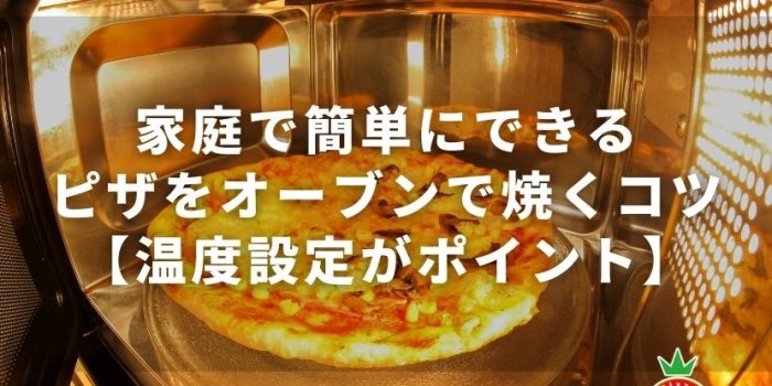 家庭で簡単にできるピザをオーブンで焼くコツ【温度設定がポイント】