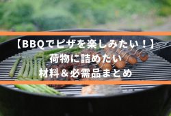 【BBQでピザを楽しみたい！】荷物に詰めたい、材料＆必需品まとめ