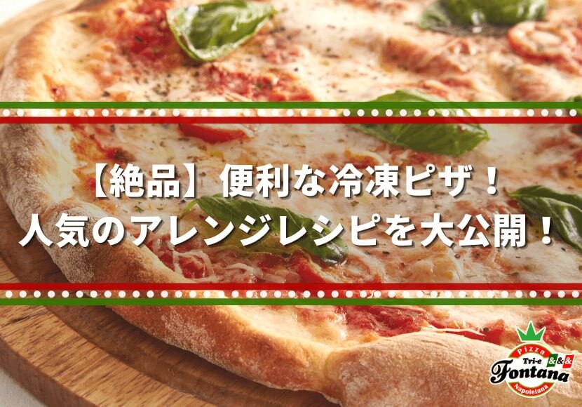 絶品 便利な冷凍ピザ 人気のアレンジレシピを大公開 薪窯ナポリピザフォンターナ ピザブログ
