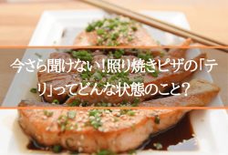 今さら聞けない！照り焼きピザの「テリ」ってどんな状態のこと？