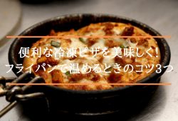 便利な冷凍ピザを美味しく！フライパンで温めるときのコツ3つ