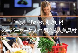 冷凍ピザのおいしさUP！スーパーマーケットで買える人気具材