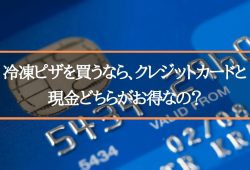 冷凍ピザを買うなら、クレジットカードと現金どちらがお得なの？