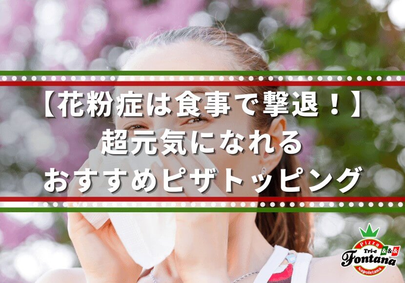 花粉症は食事で撃退 超元気になれる おすすめピザトッピング 薪窯ナポリピザフォンターナ ピザブログ