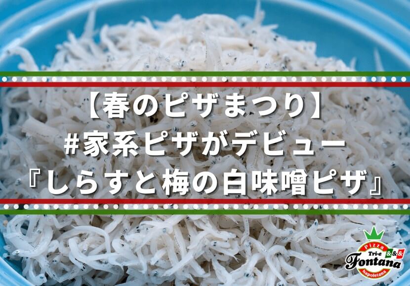 春のピザまつり 家系ピザがデビュー しらすと梅の白味噌ピザ 薪窯ナポリピザフォンターナ ピザブログ