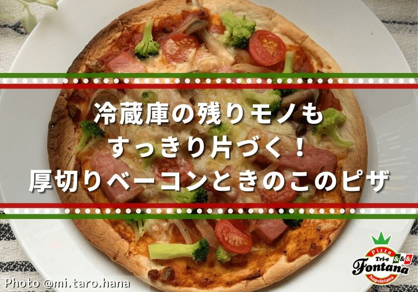 冷蔵庫の残りモノもすっきり片づく 厚切りベーコンときのこのピザ 薪窯ナポリピザフォンターナ ピザブログ