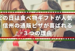 父の日は食べ物ギフトが人気！信州の通販ピザが喜ばれる３つの理由