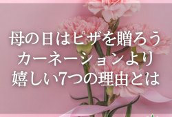 母の日はピザを贈ろう！カーネーションより嬉しい7つの理由とは？