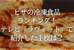 ピザの冷凍食品ランキング！テレビ『ラヴィット』で紹介した１枚は？